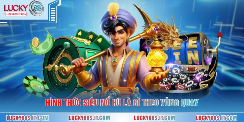 Siêu Nổ Hũ Là Gì - Giải Mã Cơ Chế Trả Thưởng Hấp Dẫn 1 Hình thức siêu nổ hũ là gì theo vòng quay