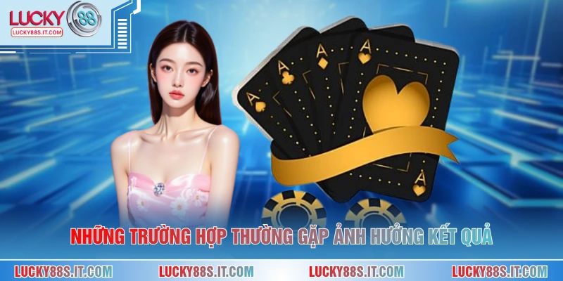Luật Chơi Baccarat - Hướng Dẫn Chi Tiết Từng Bước Dễ Hiểu 3 Những trường hợp thường gặp ảnh hưởng kết quả